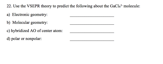22. Use the VSEPR theory to predict the following about the GaC143-molecule: a) Electronic geometry: b) Molecular geometry: c