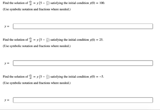 Find the solution of a = y (5 – š) satisfying the initial condition y(0) = 100. (Use symbolic notation and fractions where ne