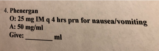 4. Phenergan 0: 25 mg IM q 4 hrs prn for nausea/vomiting A: 50 mg/ml Give: ml