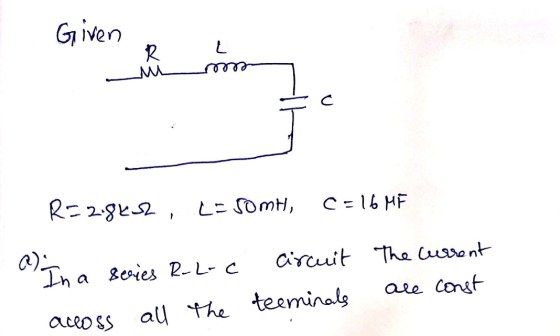 Given Given & am R=2.84s2, LE SOMH, C = 16 MF a) In a series R-L-c circuit The current across all the terminals are const