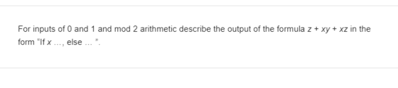 For inputs of 0 and 1 and mod 2 arithmetic describe the output of the formula z + xy + xz in the form If x ..., else ....