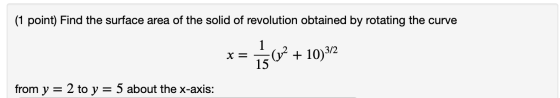 (1 point) Find the surface area of the solid of revolution obtained by rotating the curve x= 156 + 10332 from y = 2 to y = 5