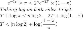 e^{-1T}\times\pi<2^ne^{-2T}\times(1-\pi)\\Taking~log~on~both~sides~to~get\\ T+\log\pi<n\log2-2T+\log(1-\pi)\\ T<[n\log2]+\log(\frac{1-\pi}{\pi})