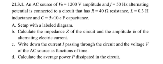 21.3.1. An AC source of Vo = 1200 V amplitude and f= 50 Hz alternating potential is connected to a circuit that has R = 40 12
