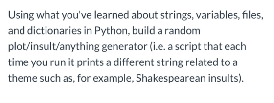 Using what youve learned about strings, variables, files, and dictionaries in Python, build a random plot/insult/anything ge