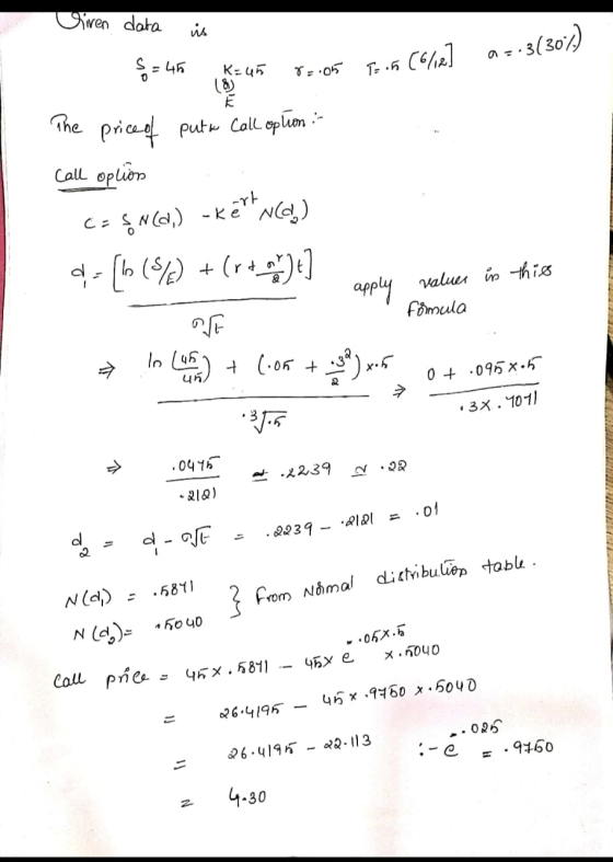 Civen data is S = 45 K= 45 ö 2=31307 4h R=45 rrios T-15 (6/12] 8=:05 T: 05 (o values in this The price of puta Call option :