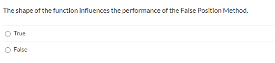 The shape of the function influences the performance of the False Position Method. O True O False