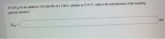 If 4.05 g Ar are added to 2.85 atm He in a 2.00 L cylinder at 27.0°C, what is the total pressure of the resulting gaseous mix