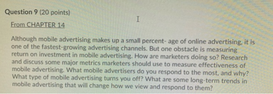 Question 9 (20 points) From CHAPTER 14 Although mobile advertising makes up a small percentage of online advertising, it is o