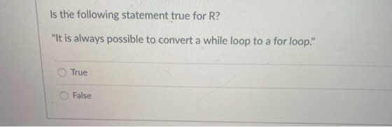 Is the following statement true for R? It is always possible to convert a while loop to a for loop. True False