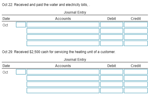 Oct 22: Received and paid the water and electricity bills, Journal Entry Accounts Debit Credit Date Oct 1 Oct 29: Received $2