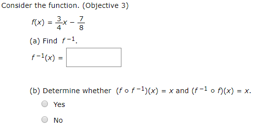 ider the function. (Objective 3) 4 8 (a) Find f-1 f-1(x) = (b) Determine whether (fo f-1)(x)-x and (f-1。0x) = x. O Yes O No