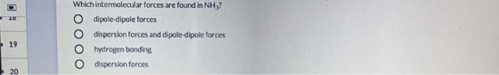 10 Which intermolecular forces are found in NH3? dipole-dipole forces dispersion forces and dipole-dipole forces hydrogen bon
