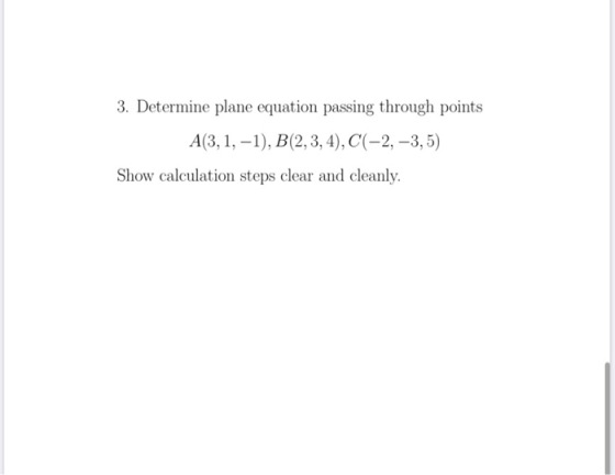3. Determine plane equation passing through points A(3,1, -1), B(2, 3, 4), C(-2, -3,5) Show calculation steps clear and clean