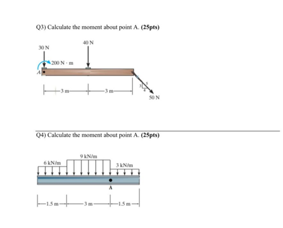 Q3) Calculate the moment about point A. (25pts) 40 N 30 N 200 Nm SON Q4) Calculate the moment about point A. (25pts) 9 kN/m 6