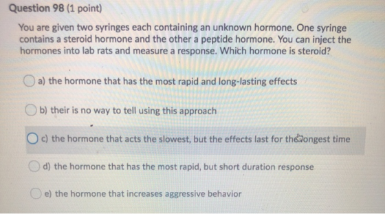 Question 98 (1 point) You are given two syringes each containing an unknown hormone. One syringe contains a steroid hormone a