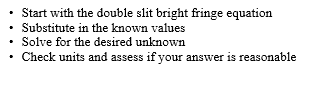 Start with the double slit bright fringe equation Substitute in the known values • Solve for the desired unknown Check units