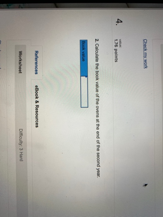 Check my work value: 1.76 points 2. Calculate the book value of the ovens at the end of the second year. Book value Reference