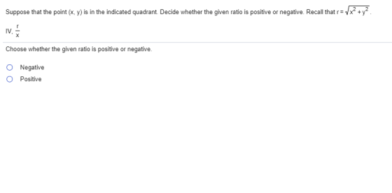 Suppose that the point (x, y) is in the indicated quadrant. Decide whether the given ratio is positive or negative. Recall th