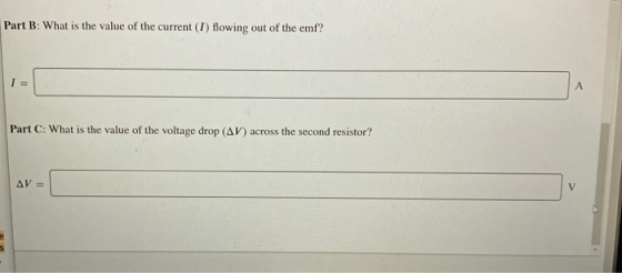 Part B: What is the value of the current (1) flowing out of the emf? А Part C: What is the value of the voltage drop (AV) acr