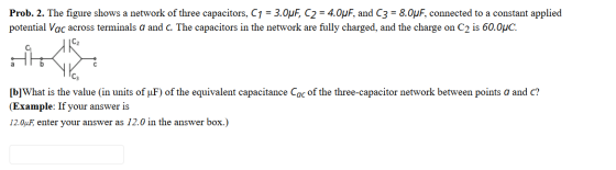 Prob. 2. The figure shows a network of three capacitors, C1 = 3.0uF, C2 = 4.OuF, and C3 = 8.OuF, connected to a constant appl