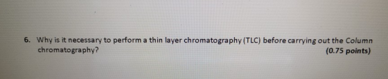 6. Why is it necessary to perform a thin layer chromatography (TLC) before carrying out the Column chromatography? (0.75 poin