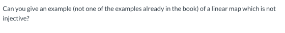 Can you give an example (not one of the examples already in the book) of a linear map which is not injective?