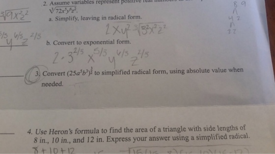 2. Assume variables represent positive real li a. Simplify, leaving in radical form. 너2 2 7 b. Convert to exponential form. enseryoa 3, Convert (25ab) to simplified radical form, using absolute value when needed. 4. Use Herons formula to find the area of a triangle with side lengths of 8 in, 10 in, and 12 in. Express your answer using a simplified radical. 10+12