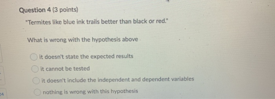 Question 4 (3 points) Termites like blue ink trails better than black or red. What is wrong with the hypothesis above it do