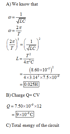 A) We know that LC 2π T2 47°C (8.60x10-s) 8.60x10-5) 4 x3.142 x7.5x10- -0.025H B) Charge Q= CV Q= 7.50×10-9×12 19×10-8 C C) T