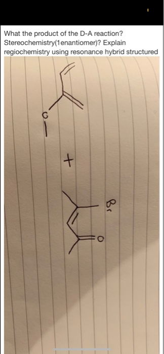 What the product of the D-A reaction? Stereochemistry (1enantiome) Explain regiochemistry using resonance hybrid structured