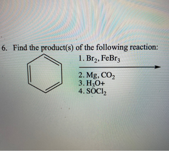 6. Find the product(s) of the following reaction: 1. Br2, FeBrz 2. Mg, CO2 3.H3O+ 4. SOC12