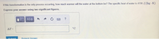If his transformation is the only process occurring, how much warmer will the water at the bottom be? The specific heat of water is 4190 J/(kg K) Express your answer using two significant figures AT oc