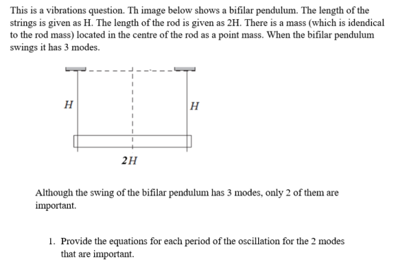 This is a vibrations question. Th image below shows a bifilar pendulum. The length of the strings is given as H. The length o