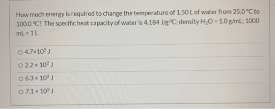 How much energy is required to change the temperature of 1.50 L of water from 25.0°C to 100.0 °C? The specific heat capacity