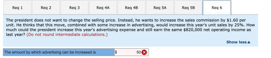Req 1 Req 2 Req 3 Req 4A Req 4B Req 5A Req 5B Req 6 The president does not want to change the selling price. Instead, he want