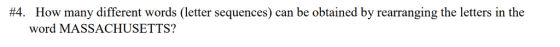 #4 How many different words (letter sequences) can be obtained by rearranging the letters in the word MASSACHUSETTS?