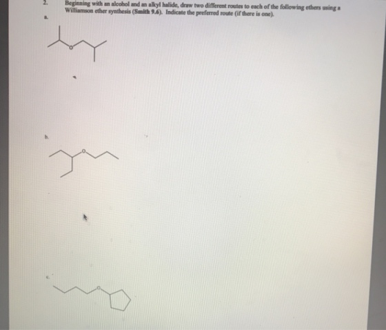 2Beginning with an alcohol and an alkyl halide, draw two different routes to each of the following ethers using Williamson ether symthesis (Smith 9.6 Indicate the preferred route (if there is one), 8.