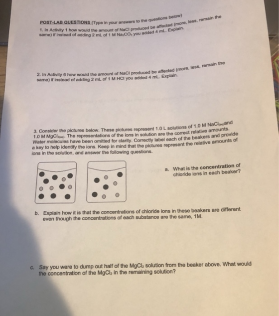 POST-LAB QUESTIONS (Type in your answers to the questions below) 1. In Activity 1 how would the amount of NaCl produced be af