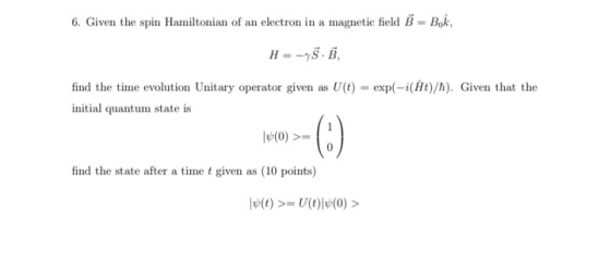 6. Given the spin Hamiltonian of an electron in a magnetic field B-Bok, H--y5.B, find the time evolution Unitary operator giv