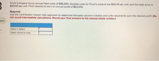B. Finch Company incurs annual fixed costs of $86,940. Variable costs for Finchs product are $26.40 per unit, and the sales