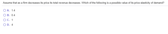Assume that as a firm decreases its price its total revenue decreases. Which of the following is a possible value of its pric
