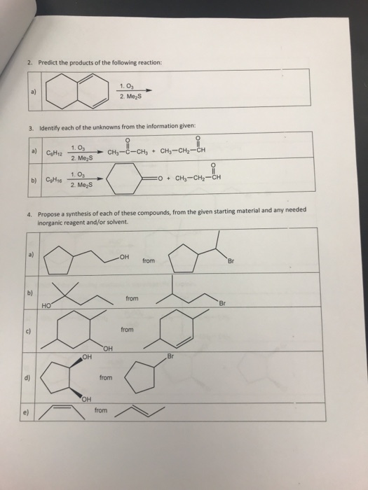 2. Predict the products of the following reaction: 1. 0 2. Me2S a) 3. Identify each of the unknowns from the information given 2. Me-S 1. 03 2. Me2S CH3-CH2 needed Propose a synthesis of each of these compounds, from the given starting material and any inorganic reagent and/or solvent. 4. from Br b) from OH Br d) from OH from
