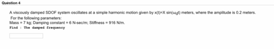 Question 4 A viscously damped SDOF system oscillates at a simple harmonic motion given by x(t)-X sin(wdt) meters, where the a