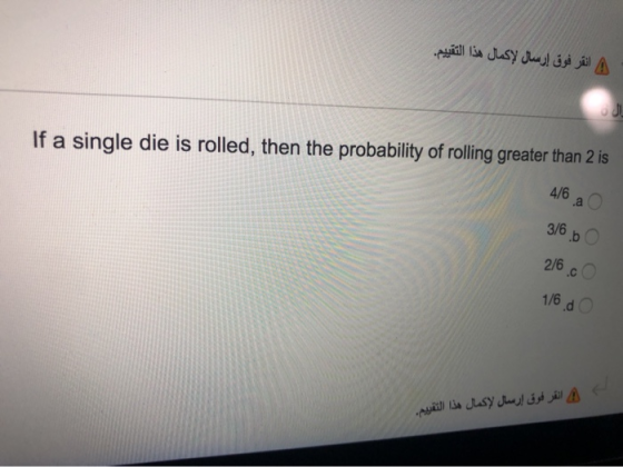 و انقر فوق إرسال لإكمال هذا التقييم. If a single die is rolled, then the probability of rolling greater than 2 is 4/6a 3/6b (