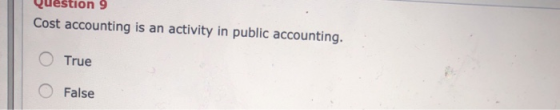 Question 9 Cost accounting is an activity in public accounting. O True 0 False