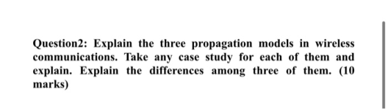Question2: Explain the three propagation models in wireless communications. Take any case study for each of them and explain.