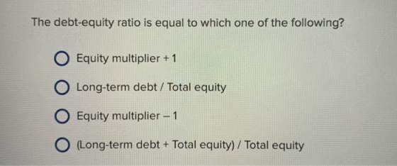 The debt-equity ratio is equal to which one of the following? O Equity multiplier + 1 O Long-term debt / Total equity O Equity multiplier- 1 O Long-term debt + Total equity) /Total equity