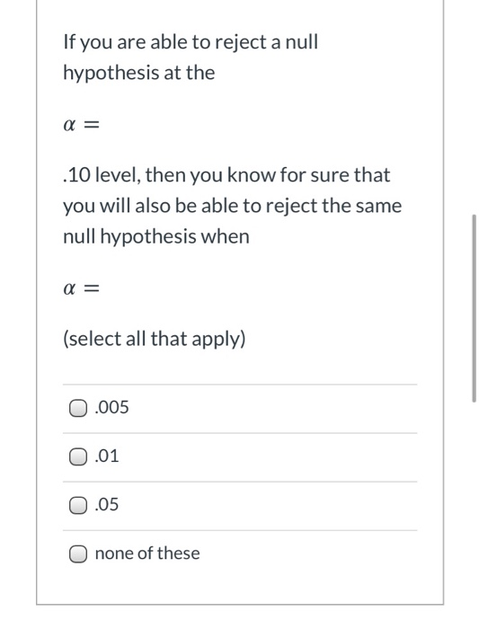 If you are able to reject a null hypothesis at the a = .10 level, then you know for sure that you will also be able to reject