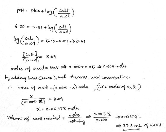 aud pH = pka+log ( salt) 6.00 = 5.51 +log ( salt) log (salt) = 6.00 -515) > 0.49 (cale = 3:09 moles of acid = Mxv =0.1000x0.0